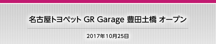 2017年10月25日　名古屋トヨペット GR Garage 豊田土橋 オープン！！
