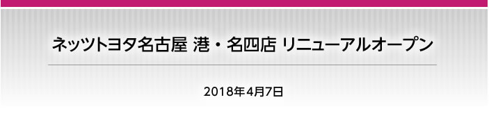 2018年4月7日　ネッツトヨタ名古屋 港・名四店 リニューアルオープン！！